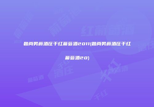 碧尚男爵酒庄干红葡萄酒2011(碧尚男爵酒庄干红葡萄酒20)