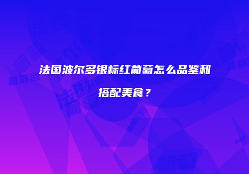 法国波尔多银标红葡萄怎么品鉴和搭配美食？