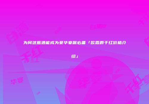 为何这瓶酒能成为豪华宴席必备「欧霖爵干红价格介绍」
