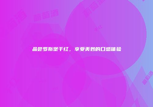 品尝罗斯堡干红，享受美妙的口感体验