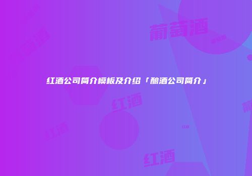 红酒公司简介模板及介绍「酿酒公司简介」