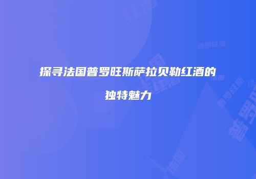 探寻法国普罗旺斯萨拉贝勒红酒的独特魅力