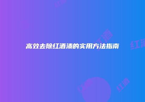 高效去除红酒渍的实用方法指南