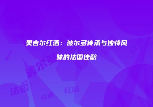 奥吉尔红酒：波尔多传承与独特风味的法国佳酿