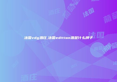法国vdg酒庄,法国edition酒是什么牌子