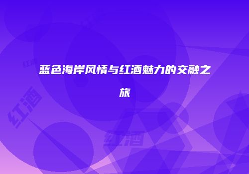 蓝色海岸风情与红酒魅力的交融之旅