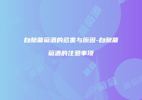 自酿葡萄酒的危害与原因-自酿葡萄酒的注意事项