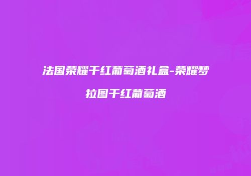 法国荣耀干红葡萄酒礼盒-荣耀梦拉图干红葡萄酒