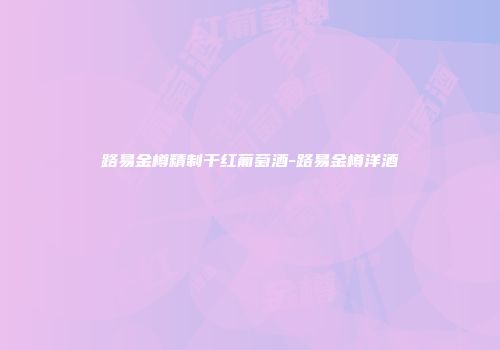 路易金樽精制干红葡萄酒-路易金樽洋酒