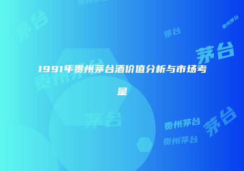 1991年贵州茅台酒价值分析与市场考量