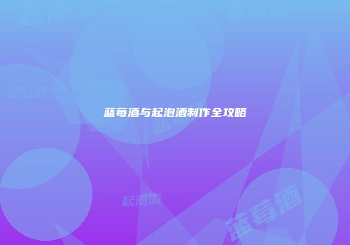 蓝莓酒与起泡酒制作全攻略