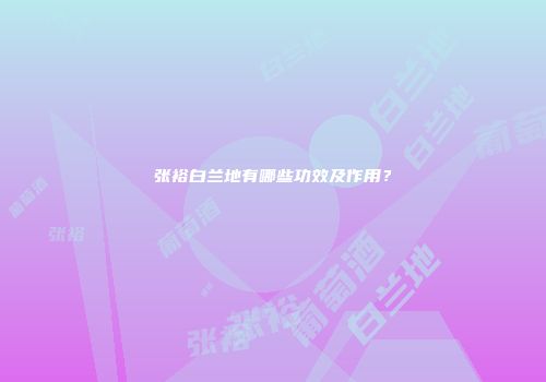 张裕白兰地有哪些功效及作用？