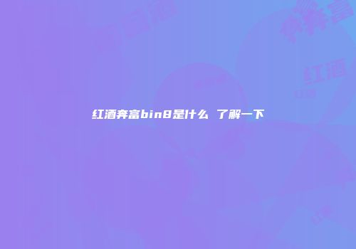 红酒奔富bin8是什么 了解一下