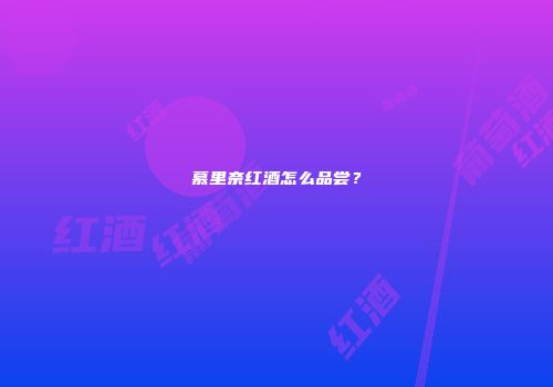 慕里奈红酒怎么品尝？