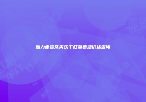 动力赤霞珠美乐干红葡萄酒价格查询