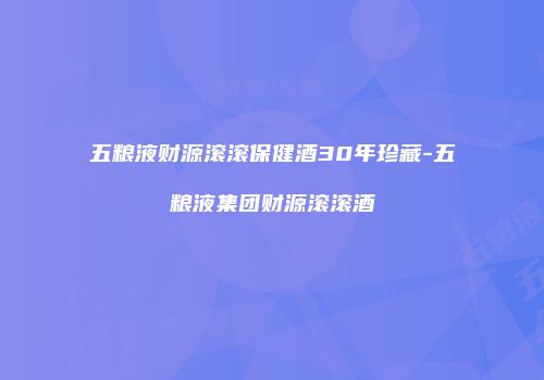 五粮液财源滚滚保健酒30年珍藏-五粮液集团财源滚滚酒