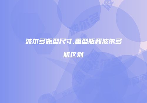 波尔多瓶型尺寸,重型瓶和波尔多瓶区别