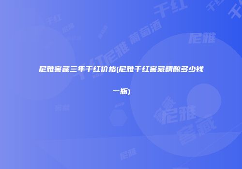 尼雅窖藏三年干红价格(尼雅干红窖藏精酿多少钱一瓶)