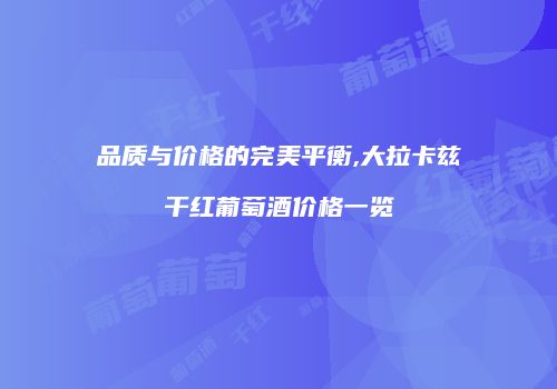 品质与价格的完美平衡,大拉卡兹干红葡萄酒价格一览