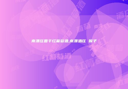南澳庄园干红葡萄酒,南澳酒庄 猴子