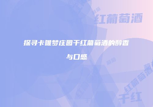 探寻卡唯梦庄园干红葡萄酒的醇香与口感