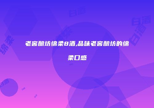 老窖酿坊绵柔8酒,品味老窖酿坊的绵柔口感