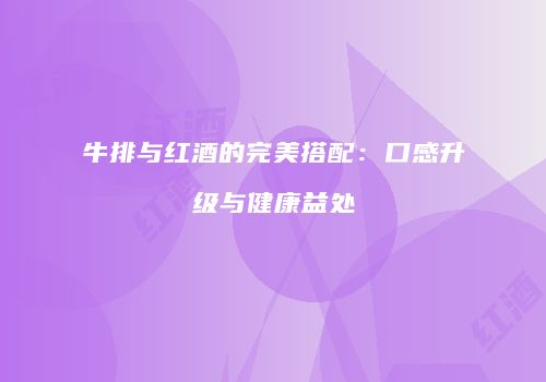 牛排与红酒的完美搭配：口感升级与健康益处