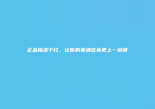 正品梅洛干红，让你的美酒佳肴更上一层楼