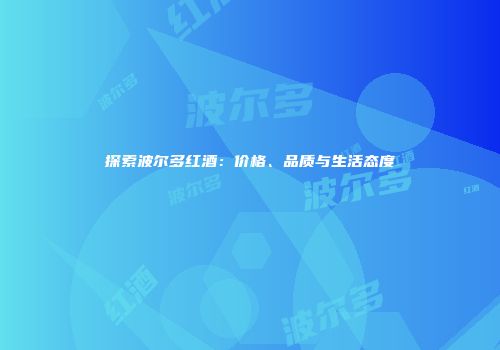 探索波尔多红酒：价格、品质与生活态度