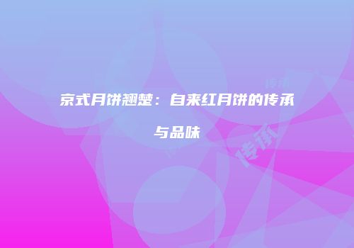 京式月饼翘楚：自来红月饼的传承与品味