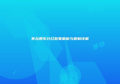 茅台股东分红政策解析与机制详解