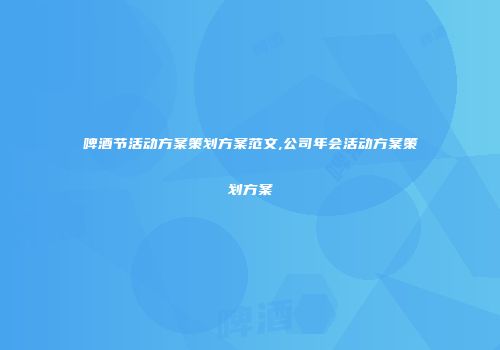 啤酒节活动方案策划方案范文,公司年会活动方案策划方案