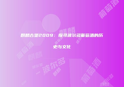 麒麟古堡2009：探寻波尔多葡萄酒的历史与文化