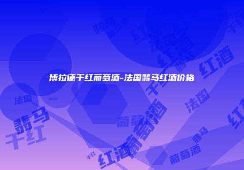 博拉德干红葡萄酒-法国翡马红酒价格