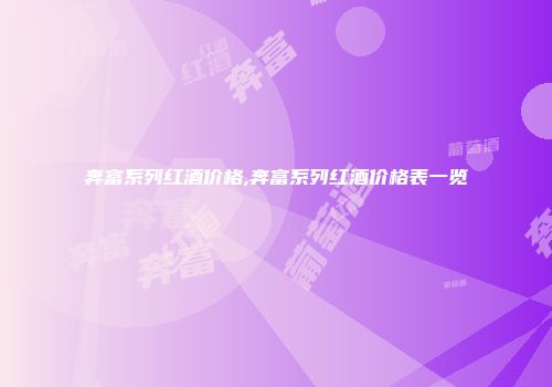 奔富系列红酒价格,奔富系列红酒价格表一览