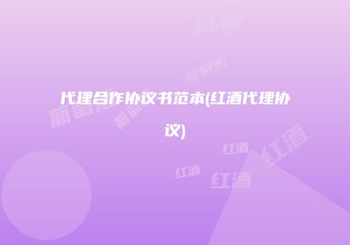 代理合作协议书范本(红酒代理协议)