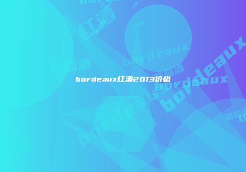 bordeaux红酒2013价格