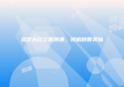 品尝大红公爵啤酒，领略醇香美味