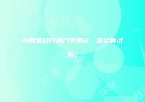 纷赋黄牌红酒口感如何，值得尝试吗？