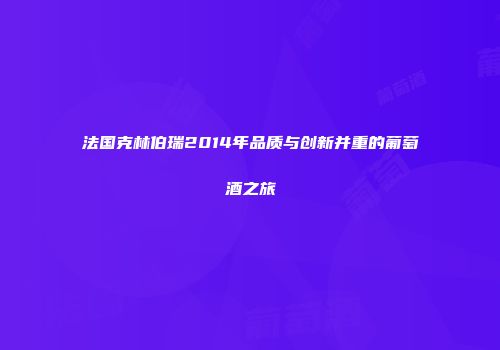 法国克林伯瑞2014年品质与创新并重的葡萄酒之旅