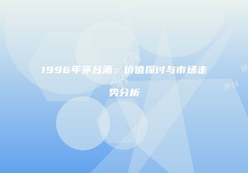 1996年茅台酒：价值探讨与市场走势分析