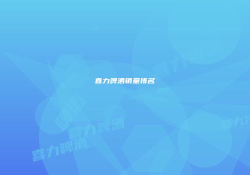 喜力啤酒销量排名