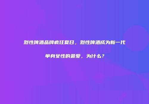 烈性啤酒品牌疯狂夏日，烈性啤酒成为新一代单身女性的最爱，为什么？