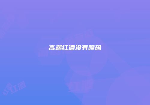 高端红酒没有喷码