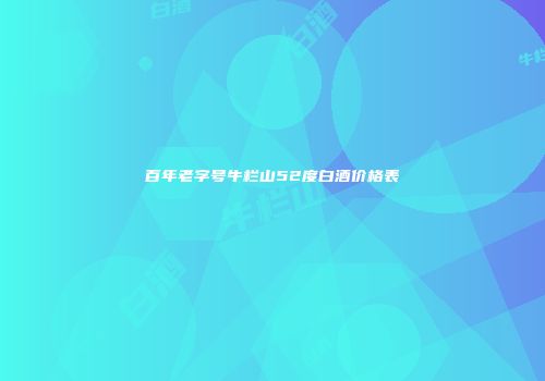百年老字号牛栏山52度白酒价格表