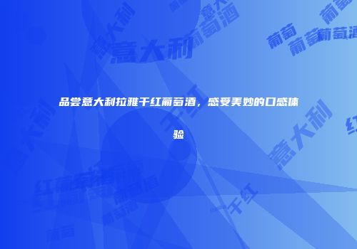 品尝意大利拉雅干红葡萄酒，感受美妙的口感体验