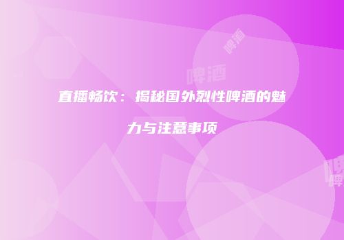 直播畅饮：揭秘国外烈性啤酒的魅力与注意事项