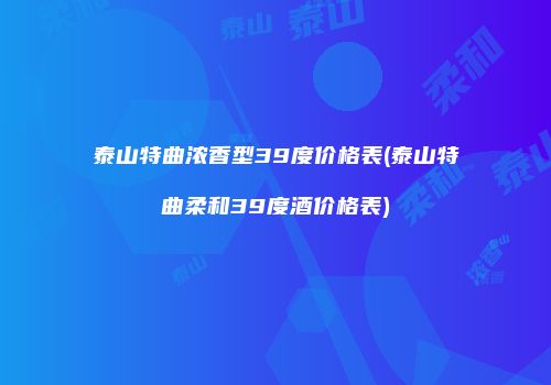 泰山特曲浓香型39度价格表(泰山特曲柔和39度酒价格表)