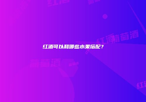 红酒可以和哪些水果搭配？