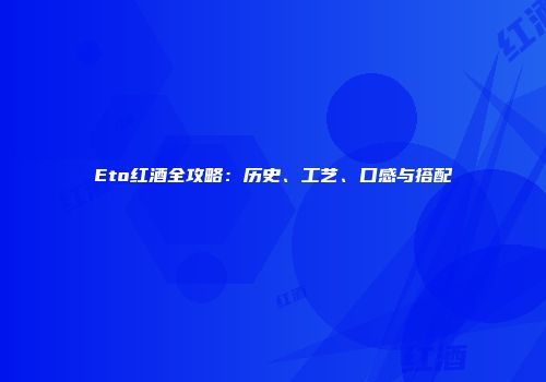 Eto红酒全攻略：历史、工艺、口感与搭配